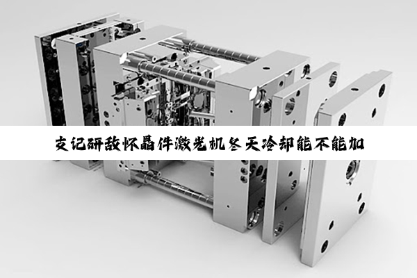 支记研敌怀晶件激光机冬天冷却能不能加防冻液?